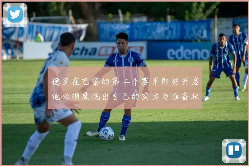 德罗在巴黎的第二个赛季即将开启他必须展现出自己的实力与准备状态